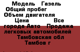  › Модель ­ Газель › Общий пробег ­ 180 000 › Объем двигателя ­ 2 445 › Цена ­ 73 000 - Все города Авто » Продажа легковых автомобилей   . Тамбовская обл.,Тамбов г.